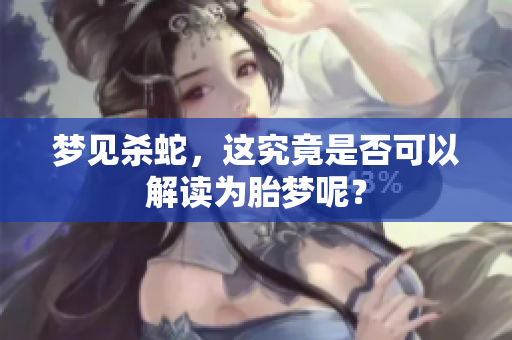 梦见杀蛇，这究竟是否可以解读为胎梦呢？