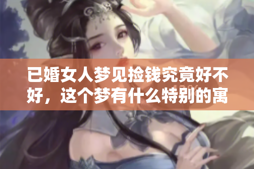 已婚女人梦见捡钱究竟好不好，这个梦有什么特别的寓意呢