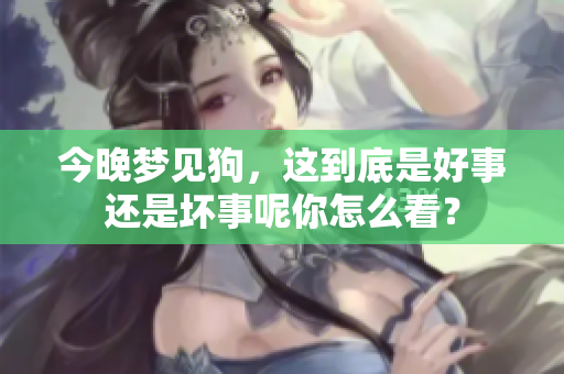 今晚梦见狗，这到底是好事还是坏事呢你怎么看？