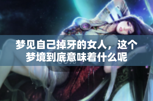 梦见自己掉牙的女人，这个梦境到底意味着什么呢