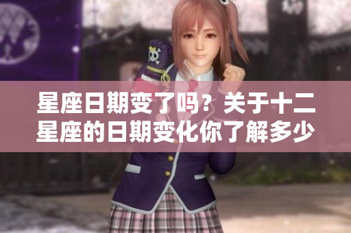 星座日期变了吗？关于十二星座的日期变化你了解多少呢