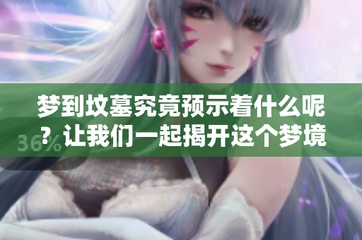 梦到坟墓究竟预示着什么呢？让我们一起揭开这个梦境的秘密吧！