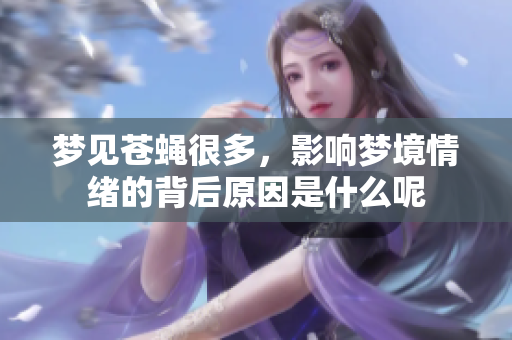 梦见苍蝇很多，影响梦境情绪的背后原因是什么呢