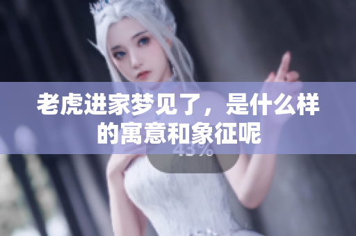 老虎进家梦见了，是什么样的寓意和象征呢