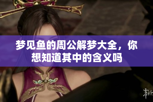 梦见鱼的周公解梦大全，你想知道其中的含义吗