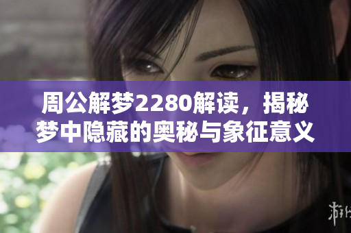 周公解梦2280解读，揭秘梦中隐藏的奥秘与象征意义