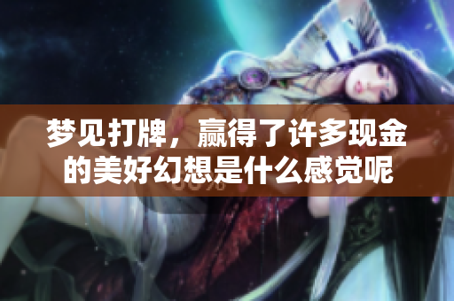 梦见打牌，赢得了许多现金的美好幻想是什么感觉呢