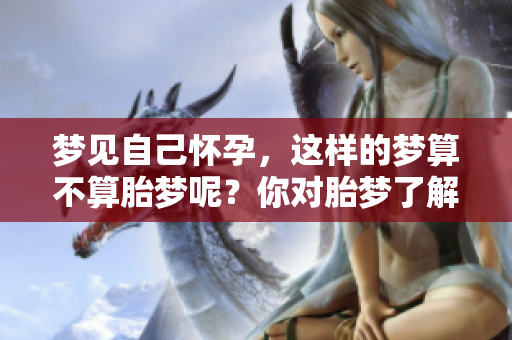 梦见自己怀孕，这样的梦算不算胎梦呢？你对胎梦了解多少？