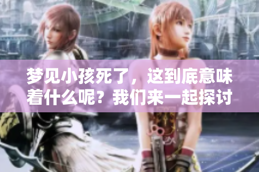 梦见小孩死了，这到底意味着什么呢？我们来一起探讨一下其中的含义。