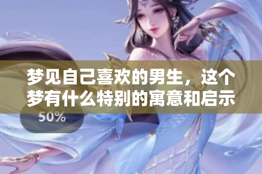 梦见自己喜欢的男生，这个梦有什么特别的寓意和启示呢