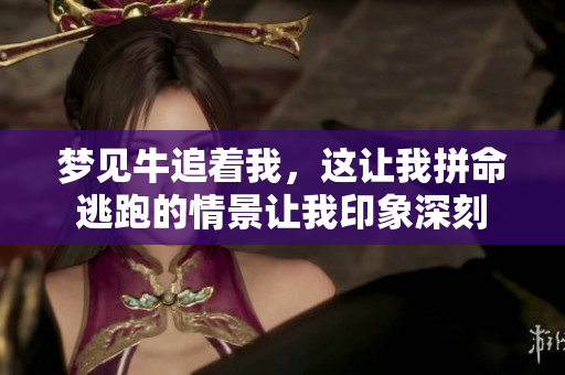 梦见牛追着我，这让我拼命逃跑的情景让我印象深刻