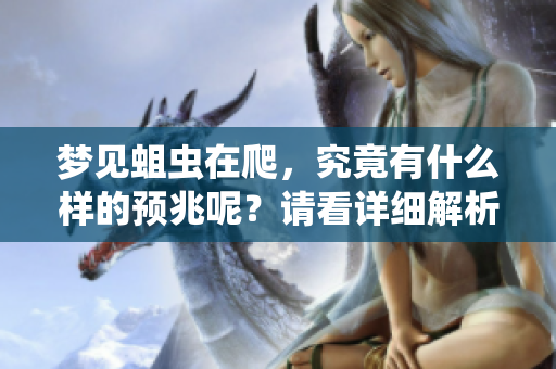 梦见蛆虫在爬，究竟有什么样的预兆呢？请看详细解析。