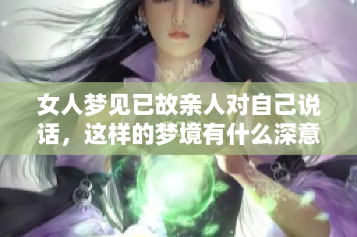 女人梦见已故亲人对自己说话，这样的梦境有什么深意呢