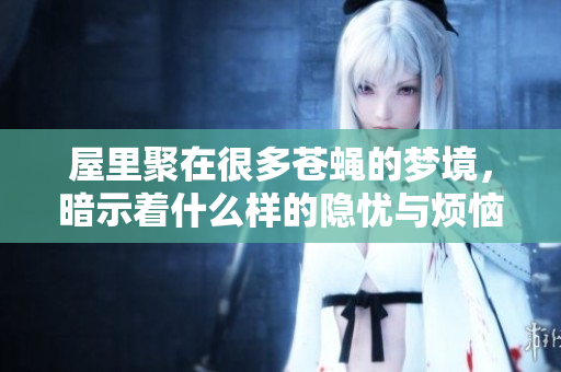 屋里聚在很多苍蝇的梦境，暗示着什么样的隐忧与烦恼呢