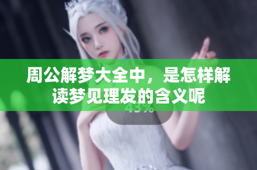 周公解梦大全中，是怎样解读梦见理发的含义呢