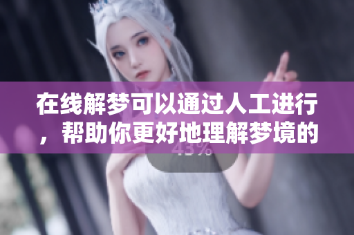 在线解梦可以通过人工进行，帮助你更好地理解梦境的意义