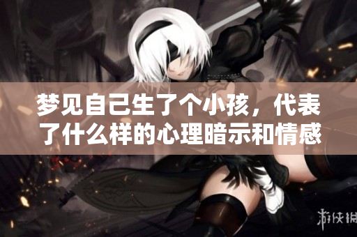 梦见自己生了个小孩，代表了什么样的心理暗示和情感变化呢