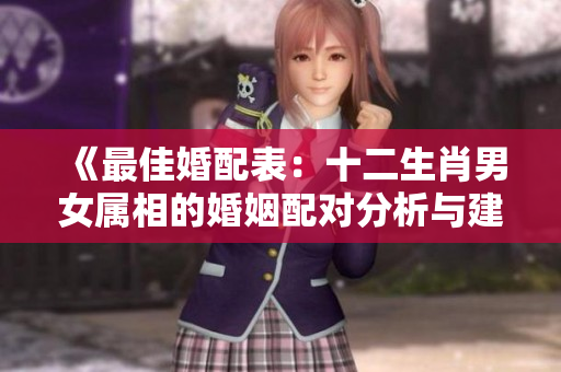 《最佳婚配表：十二生肖男女属相的婚姻配对分析与建议》