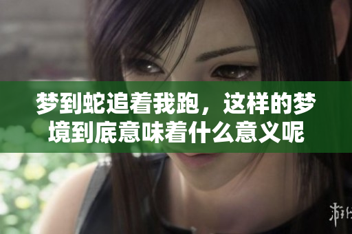 梦到蛇追着我跑，这样的梦境到底意味着什么意义呢