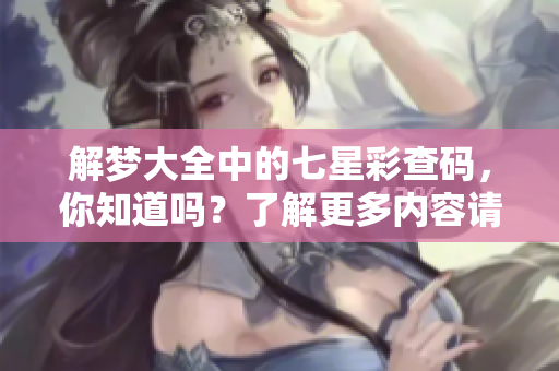 解梦大全中的七星彩查码，你知道吗？了解更多内容请点击查看！