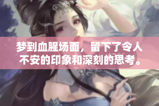 梦到血腥场面，留下了令人不安的印象和深刻的思考。