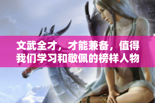 文武全才，才能兼备，值得我们学习和敬佩的榜样人物