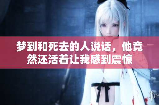 梦到和死去的人说话，他竟然还活着让我感到震惊