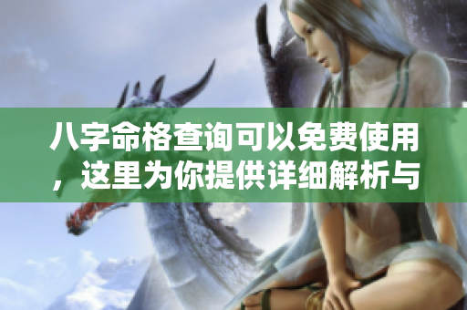 八字命格查询可以免费使用，这里为你提供详细解析与指导