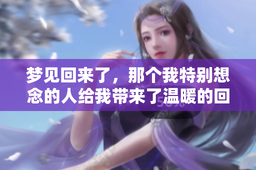 梦见回来了，那个我特别想念的人给我带来了温暖的回忆