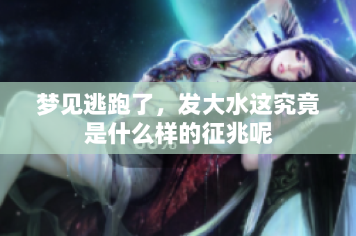 梦见逃跑了，发大水这究竟是什么样的征兆呢