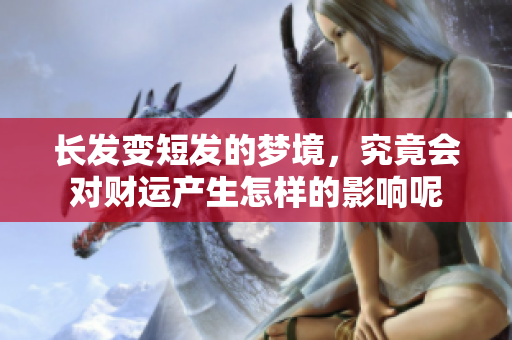 长发变短发的梦境，究竟会对财运产生怎样的影响呢