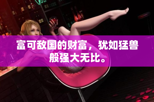 富可敌国的财富，犹如猛兽般强大无比。