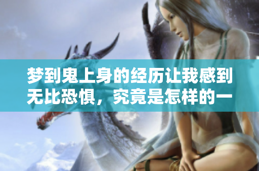 梦到鬼上身的经历让我感到无比恐惧，究竟是怎样的一种体验呢
