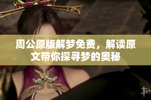周公原版解梦免费，解读原文带你探寻梦的奥秘