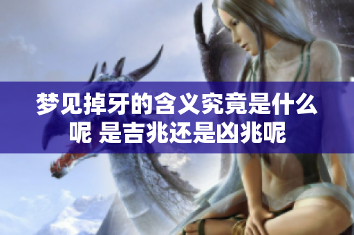 梦见掉牙的含义究竟是什么呢 是吉兆还是凶兆呢
