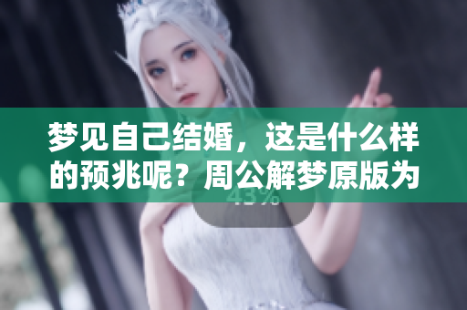 梦见自己结婚，这是什么样的预兆呢？周公解梦原版为你揭晓答案！