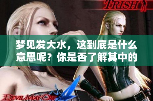 梦见发大水，这到底是什么意思呢？你是否了解其中的深层含义？