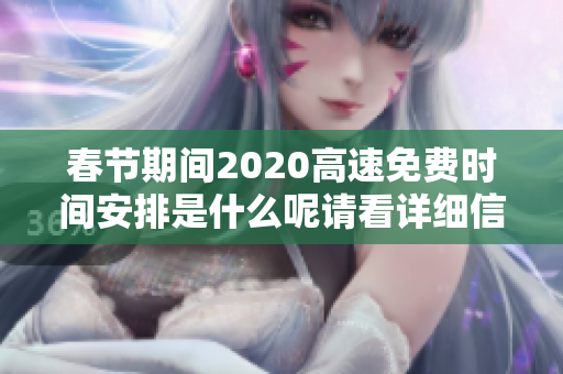 春节期间2020高速免费时间安排是什么呢请看详细信息了解一下吧