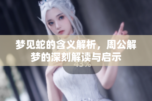 梦见蛇的含义解析，周公解梦的深刻解读与启示