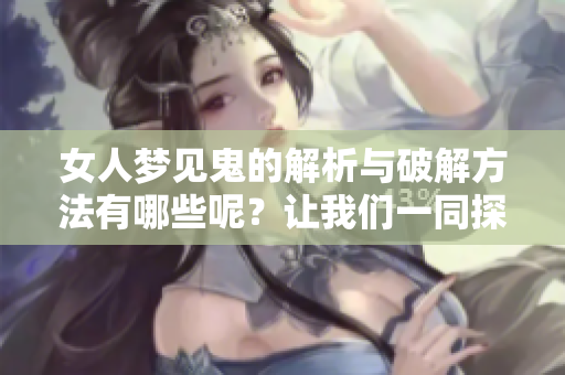 女人梦见鬼的解析与破解方法有哪些呢？让我们一同探讨这个有趣的梦境。