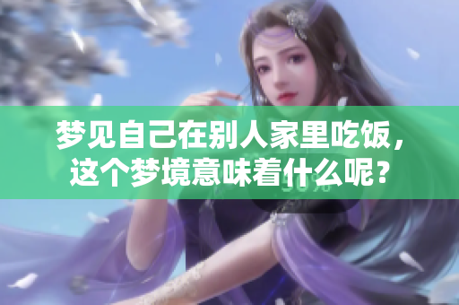 梦见自己在别人家里吃饭，这个梦境意味着什么呢？