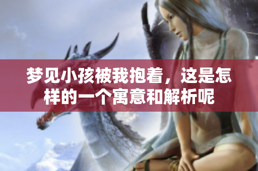 梦见小孩被我抱着，这是怎样的一个寓意和解析呢
