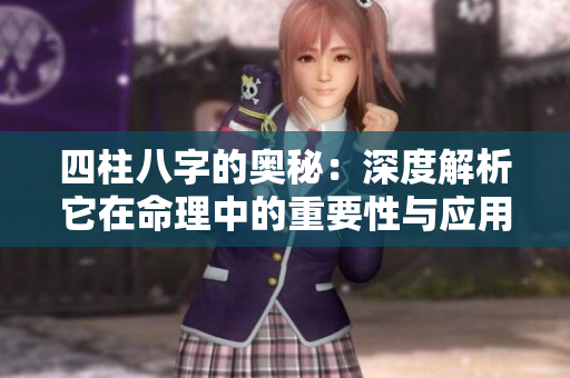 四柱八字的奥秘：深度解析它在命理中的重要性与应用价值