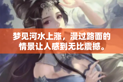 梦见河水上涨，漫过路面的情景让人感到无比震撼。