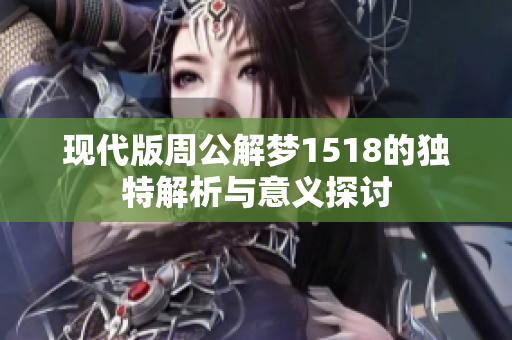 现代版周公解梦1518的独特解析与意义探讨