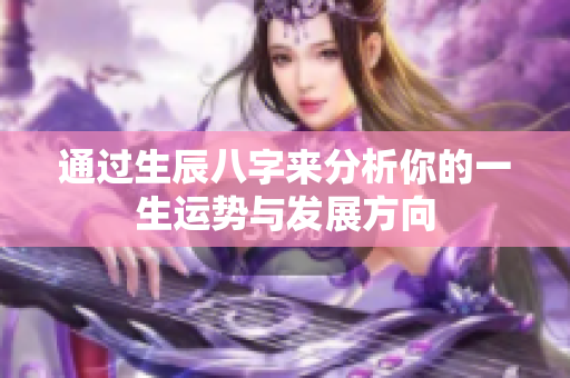 通过生辰八字来分析你的一生运势与发展方向