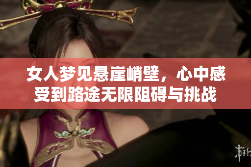 女人梦见悬崖峭壁，心中感受到路途无限阻碍与挑战
