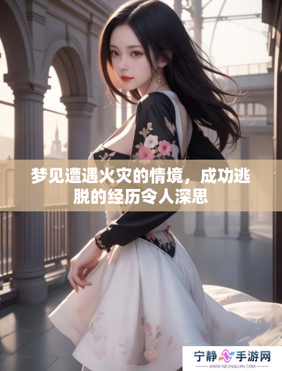 梦见遭遇火灾的情境，成功逃脱的经历令人深思