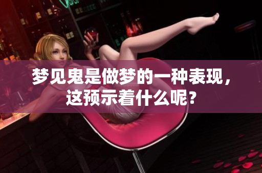 梦见鬼是做梦的一种表现，这预示着什么呢？