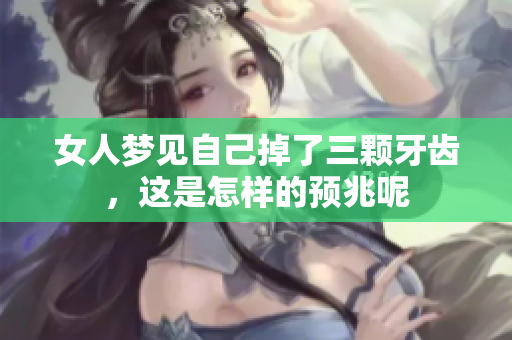 女人梦见自己掉了三颗牙齿，这是怎样的预兆呢